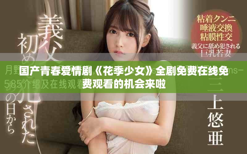 国产青春爱情剧《花季少女》全剧免费在线免费观看的机会来啦
