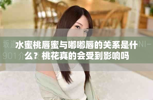 水蜜桃唇蜜与嘟嘟唇的关系是什么？桃花真的会受到影响吗