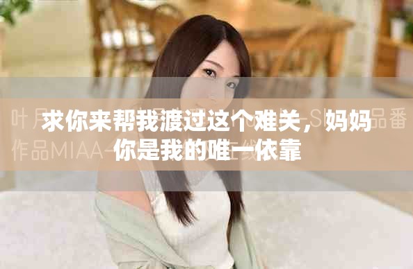 求你来帮我渡过这个难关，妈妈你是我的唯一依靠