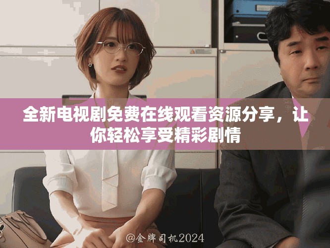 全新电视剧免费在线观看资源分享，让你轻松享受精彩剧情