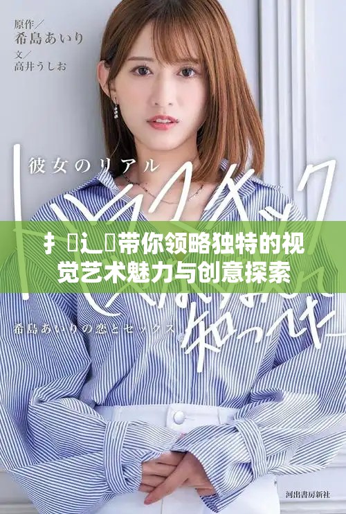 扌喿辶畐带你领略独特的视觉艺术魅力与创意探索