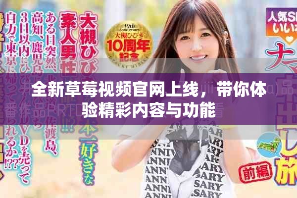 全新草莓视频官网上线，带你体验精彩内容与功能