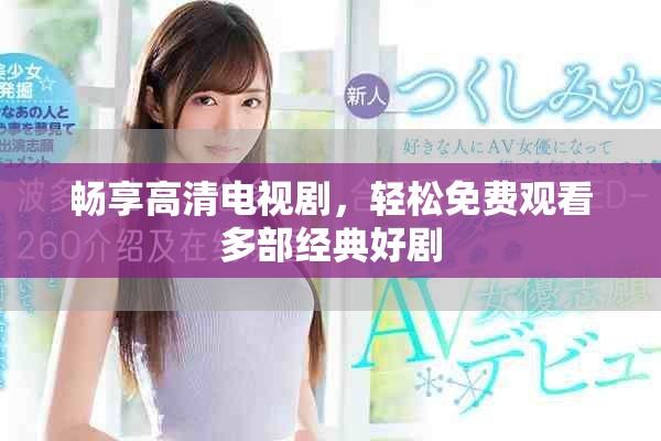 畅享高清电视剧，轻松免费观看多部经典好剧