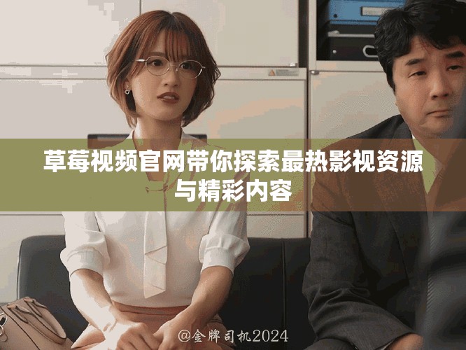 草莓视频官网带你探索最热影视资源与精彩内容