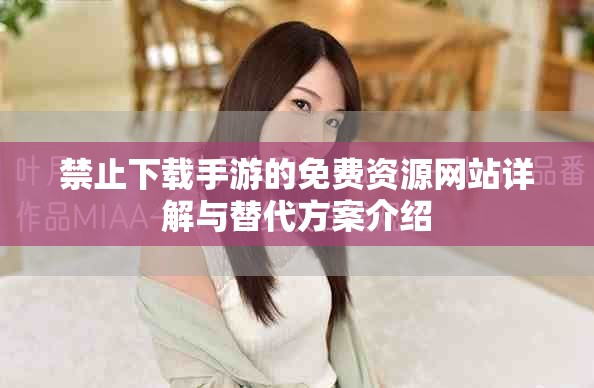 禁止下载手游的免费资源网站详解与替代方案介绍