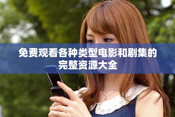 免费观看各种类型电影和剧集的完整资源大全