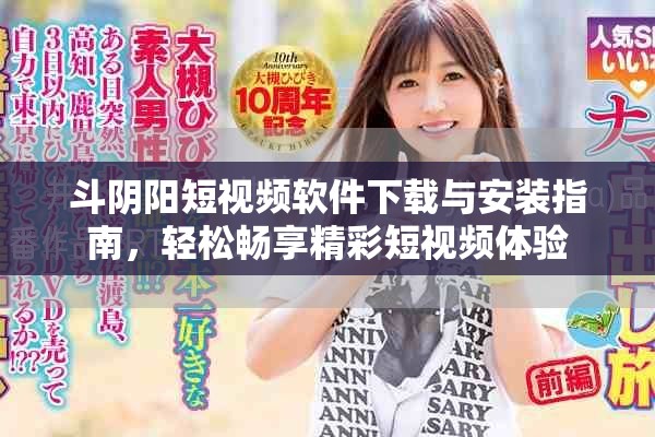 斗阴阳短视频软件下载与安装指南，轻松畅享精彩短视频体验