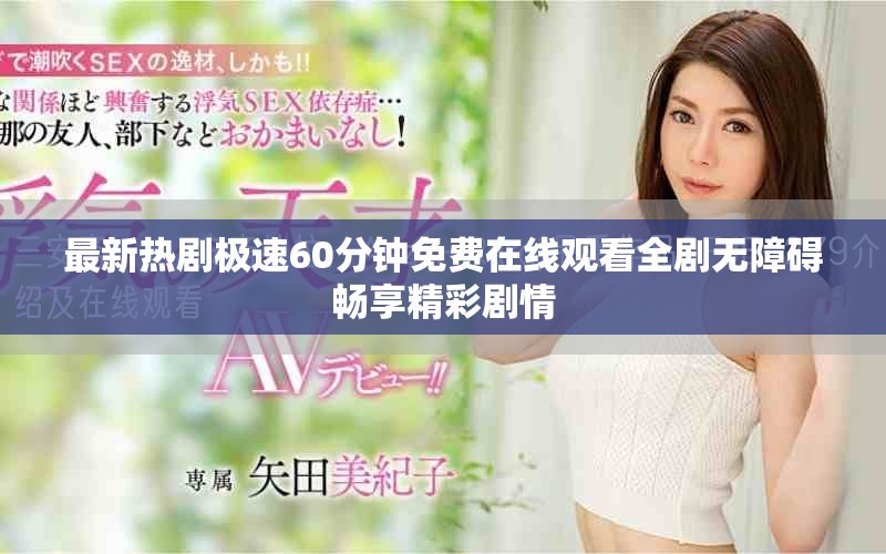 最新热剧极速60分钟免费在线观看全剧无障碍畅享精彩剧情