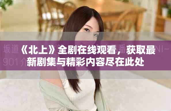 《北上》全剧在线观看，获取最新剧集与精彩内容尽在此处