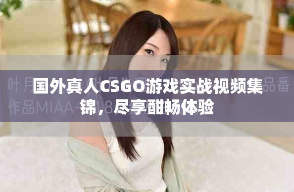 国外真人CSGO游戏实战视频集锦，尽享酣畅体验