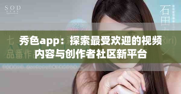 秀色app：探索最受欢迎的视频内容与创作者社区新平台