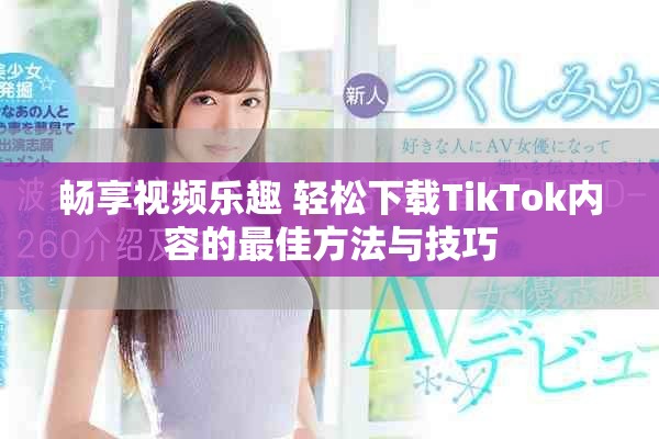畅享视频乐趣 轻松下载TikTok内容的最佳方法与技巧