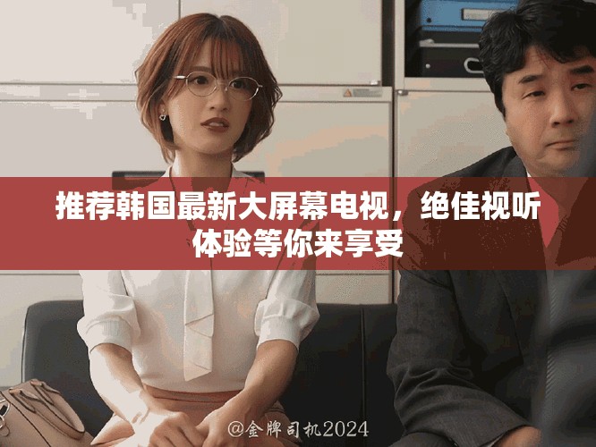 推荐韩国最新大屏幕电视，绝佳视听体验等你来享受