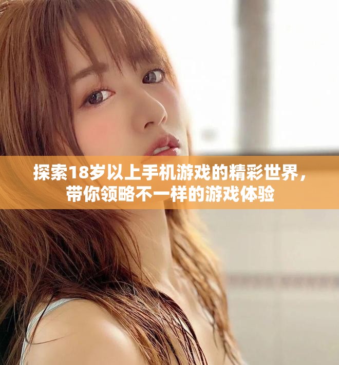 探索18岁以上手机游戏的精彩世界，带你领略不一样的游戏体验
