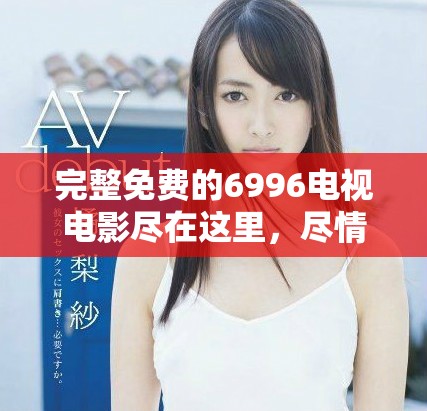 完整免费的6996电视电影尽在这里，尽情畅享精彩影片！
