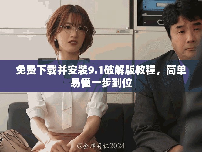 免费下载并安装9.1破解版教程，简单易懂一步到位