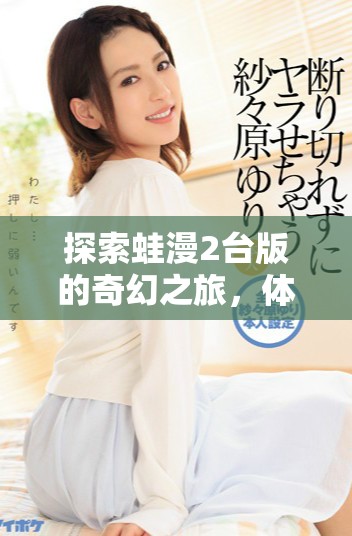 探索蛙漫2台版的奇幻之旅，体验全新冒险!