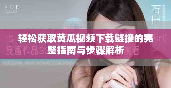 轻松获取黄瓜视频下载链接的完整指南与步骤解析