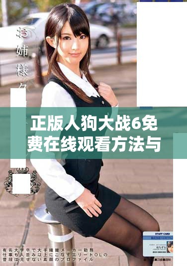 正版人狗大战6免费在线观看方法与剧集最新动态揭秘