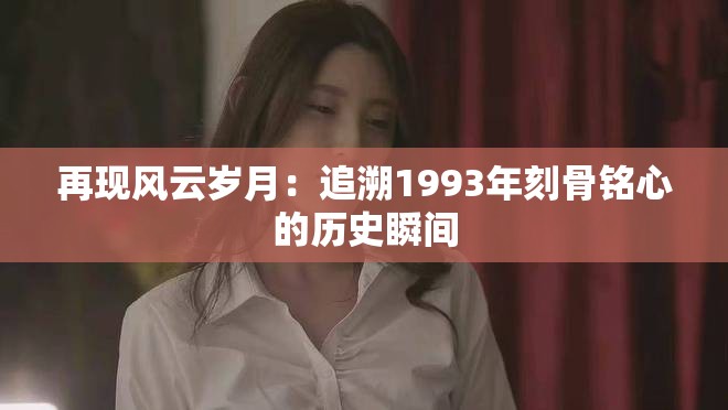 再现风云岁月：追溯1993年刻骨铭心的历史瞬间