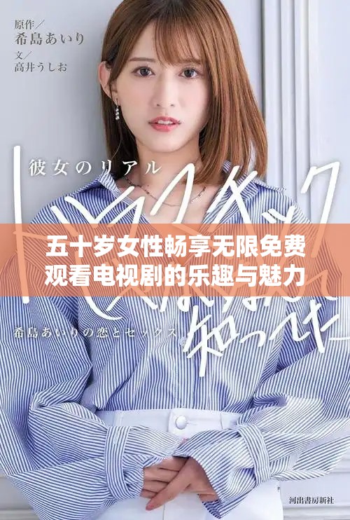 五十岁女性畅享无限免费观看电视剧的乐趣与魅力