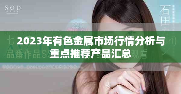 2023年有色金属市场行情分析与重点推荐产品汇总