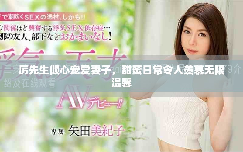 厉先生倾心宠爱妻子，甜蜜日常令人羡慕无限温馨