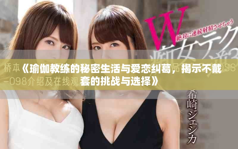 《瑜伽教练的秘密生活与爱恋纠葛，揭示不戴套的挑战与选择》