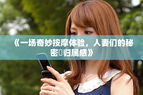 《一场奇妙按摩体验，人妻们的秘密與归属感》