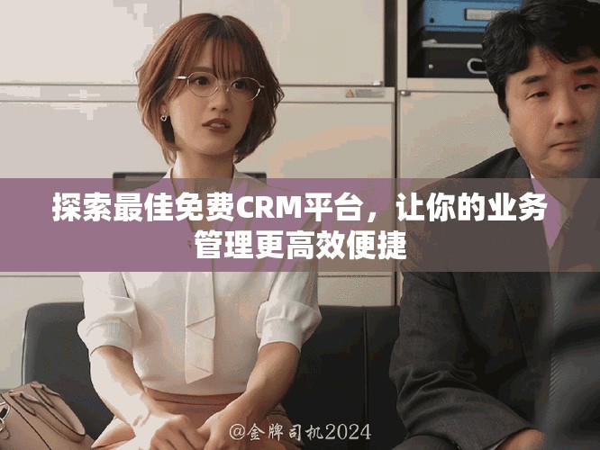 探索最佳免费CRM平台，让你的业务管理更高效便捷