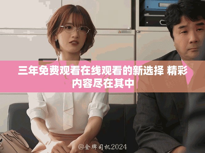 三年免费观看在线观看的新选择 精彩内容尽在其中