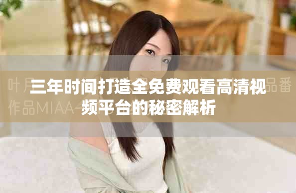 三年时间打造全免费观看高清视频平台的秘密解析