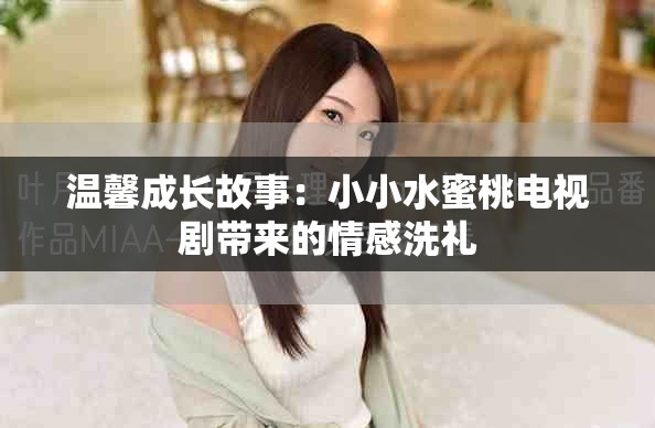 温馨成长故事：小小水蜜桃电视剧带来的情感洗礼