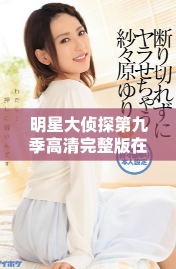 明星大侦探第九季高清完整版在线观看，精彩未解之谜尽在其中