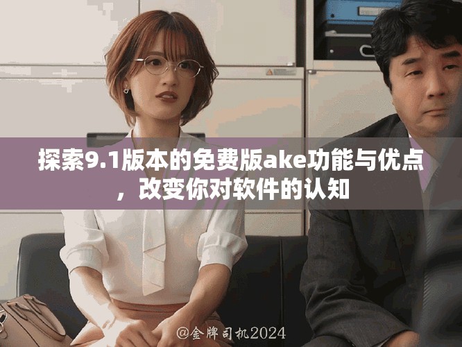 探索9.1版本的免费版ake功能与优点，改变你对软件的认知