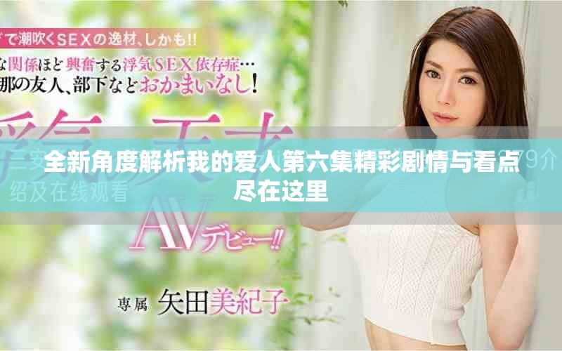 全新角度解析我的爱人第六集精彩剧情与看点尽在这里