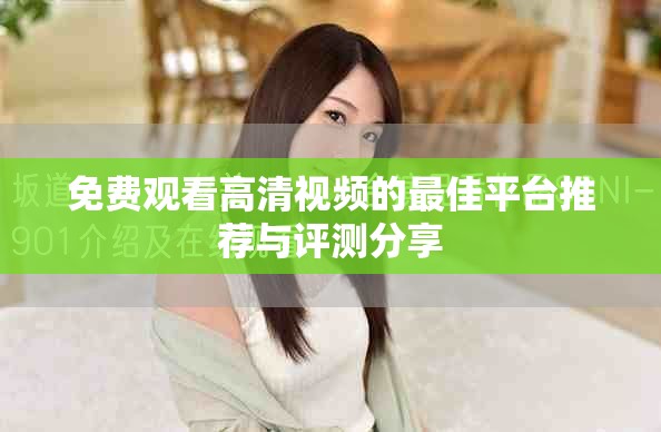 免费观看高清视频的最佳平台推荐与评测分享