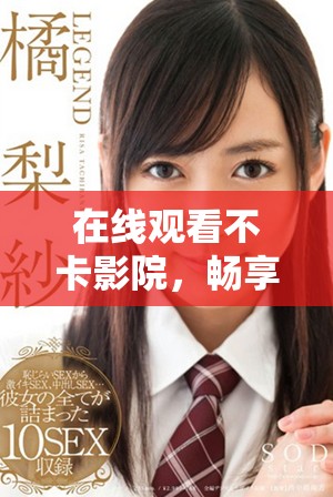 在线观看不卡影院，畅享优质影视资源的完美选择