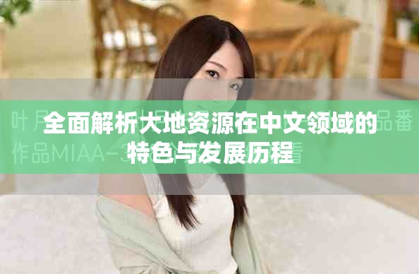 全面解析大地资源在中文领域的特色与发展历程