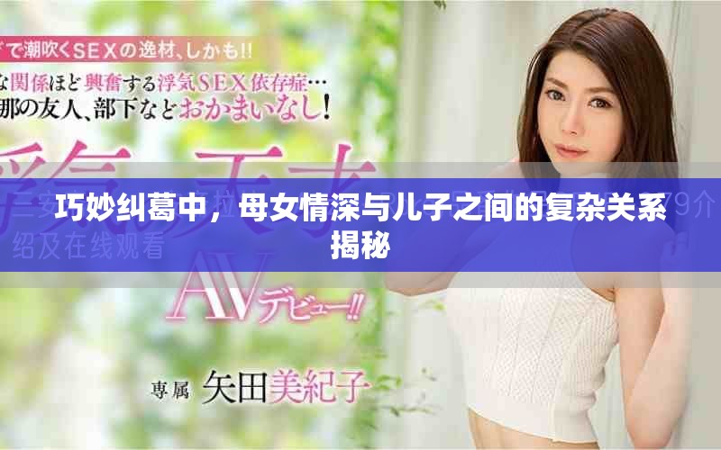 巧妙纠葛中，母女情深与儿子之间的复杂关系揭秘