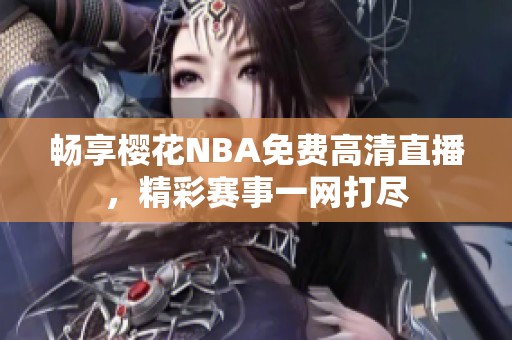 畅享樱花NBA免费高清直播，精彩赛事一网打尽