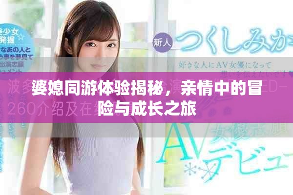 婆媳同游体验揭秘，亲情中的冒险与成长之旅