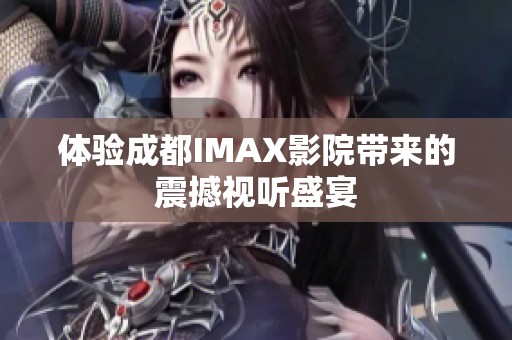 体验成都IMAX影院带来的震撼视听盛宴