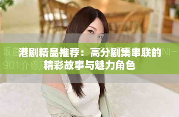 港剧精品推荐：高分剧集串联的精彩故事与魅力角色