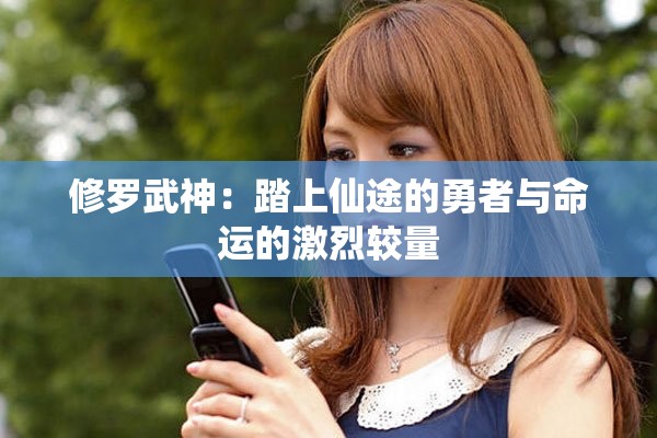 修罗武神：踏上仙途的勇者与命运的激烈较量