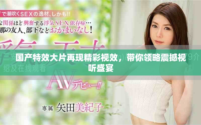 国产特效大片再现精彩视效，带你领略震撼视听盛宴