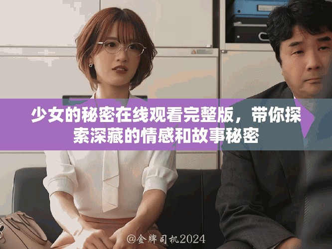 少女的秘密在线观看完整版，带你探索深藏的情感和故事秘密