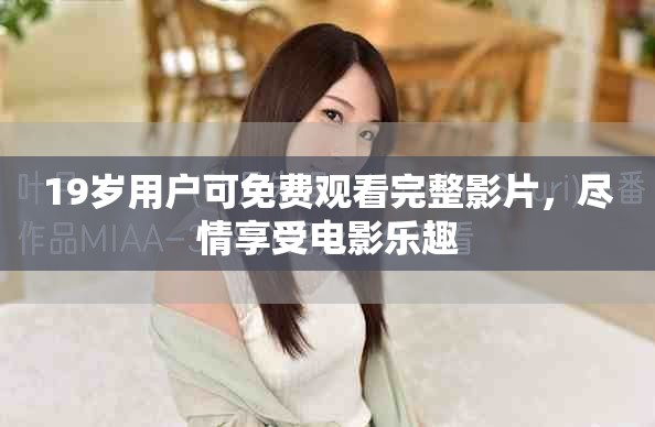 19岁用户可免费观看完整影片，尽情享受电影乐趣