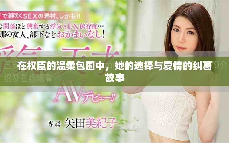 在权臣的温柔包围中，她的选择与爱情的纠葛故事