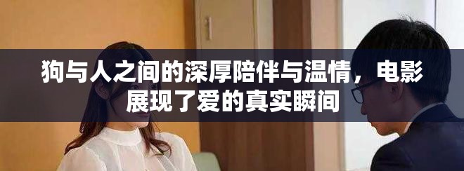 狗与人之间的深厚陪伴与温情，电影展现了爱的真实瞬间
